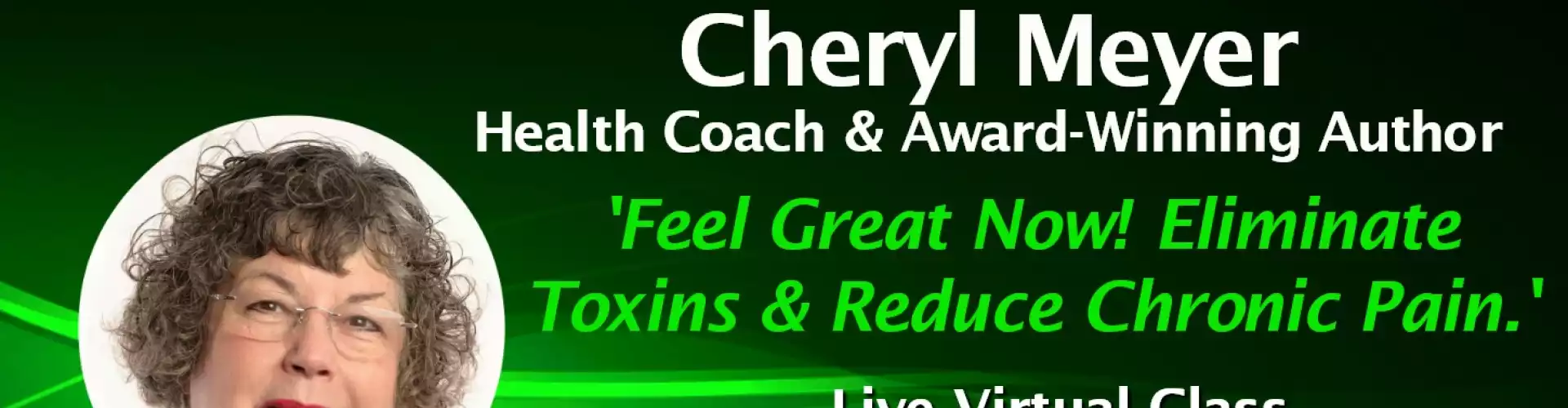 Feel Great Now! Eliminate Toxins & Reduce Chronic Pain w/WU Expert Cheryl Meyer